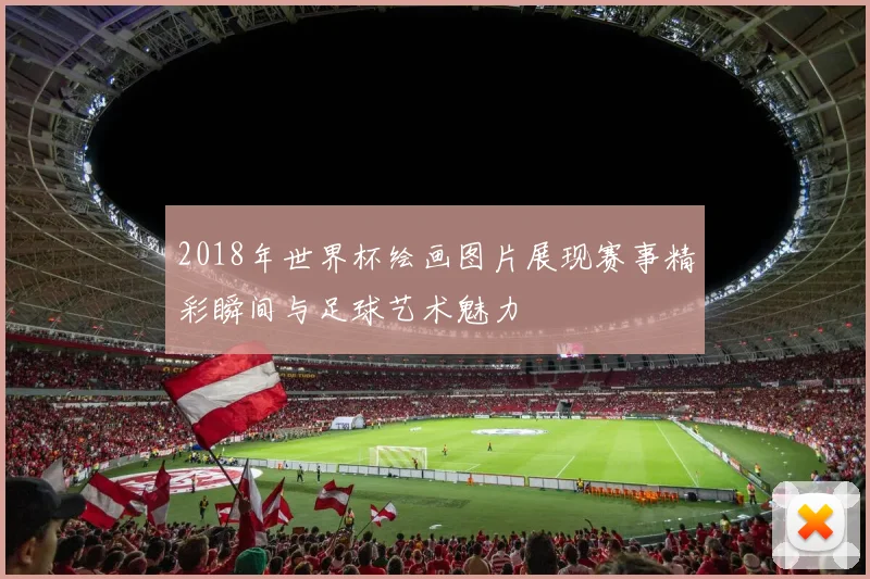 2018年世界杯绘画图片展现赛事精彩瞬间与足球艺术魅力