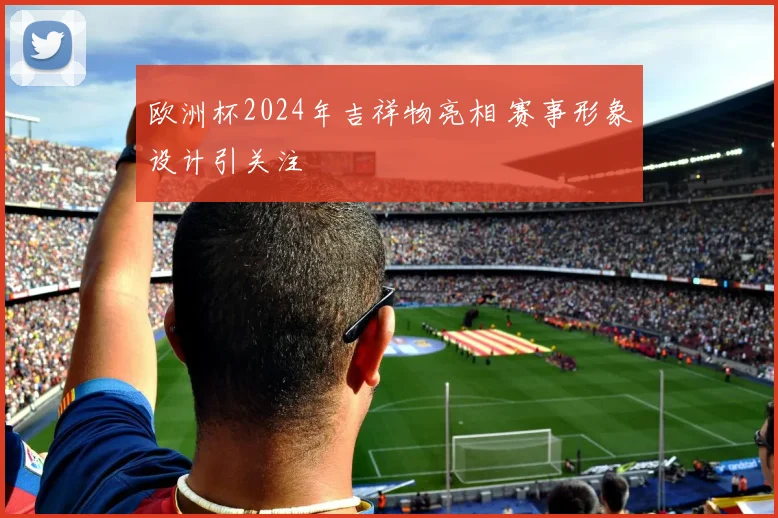 欧洲杯2024年吉祥物亮相 赛事形象设计引关注