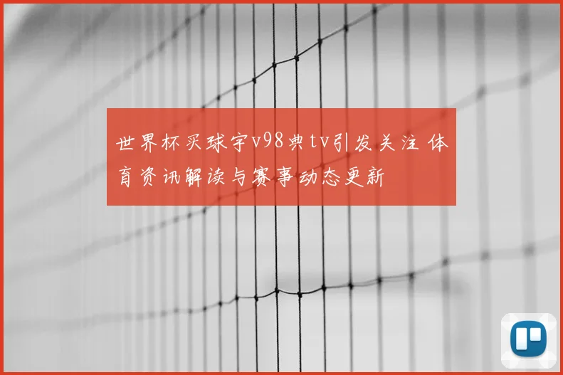 世界杯买球宇v98典tv引发关注 体育资讯解读与赛事动态更新