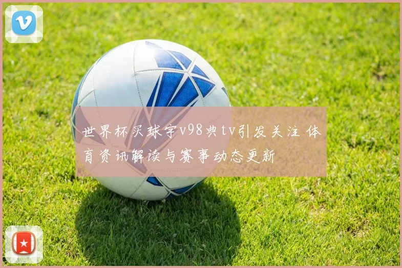 世界杯买球宇v98典tv引发关注 体育资讯解读与赛事动态更新