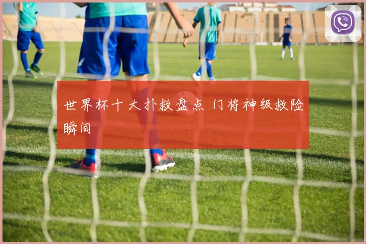 世界杯十大扑救盘点 门将神级救险瞬间