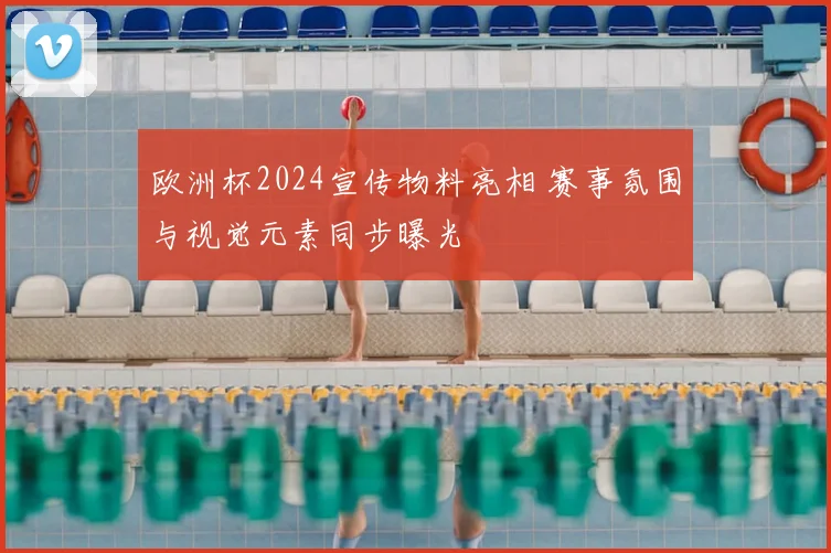 欧洲杯2024宣传物料亮相 赛事氛围与视觉元素同步曝光