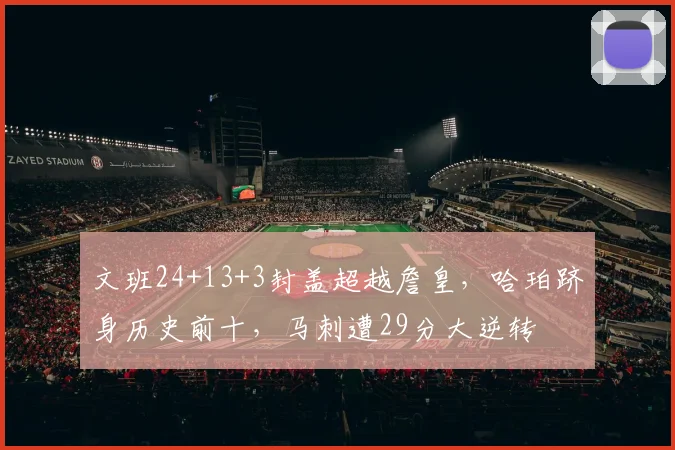 文班24+13+3封盖超越詹皇，哈珀跻身历史前十，马刺遭29分大逆转