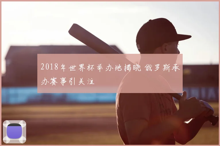 2018年世界杯举办地揭晓 俄罗斯承办赛事引关注