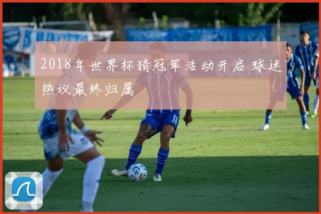2018年世界杯猜冠军活动开启 球迷热议最终归属