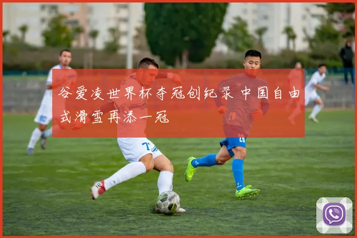 谷爱凌世界杯夺冠创纪录 中国自由式滑雪再添一冠
